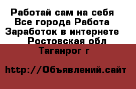 Работай сам на себя - Все города Работа » Заработок в интернете   . Ростовская обл.,Таганрог г.